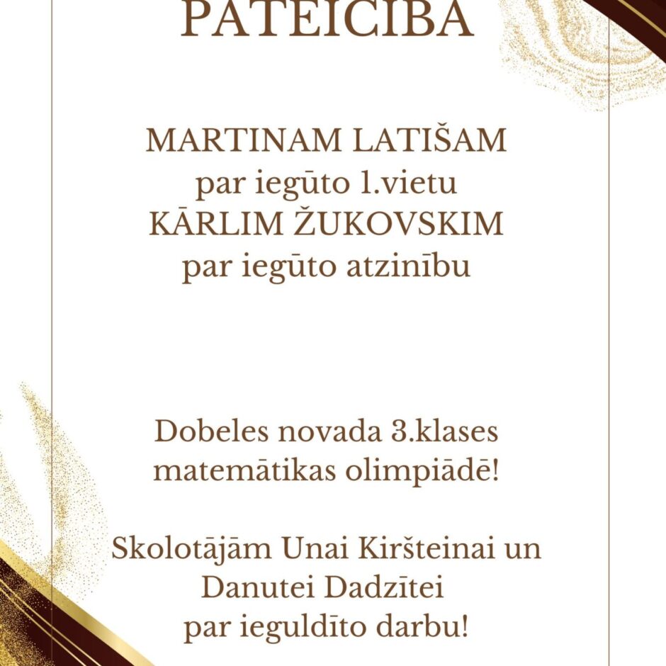PATEICĪBA MARTINAM LATIŠAM par iegūto 1.vietu KĀRLIM ŽUKOVSKIM par iegūto atzinību Dobeles novada 3.klases matemātikas olimpiādē! Skolotājām Unai Kiršteinai un Danutei Dadzītei par ieguldīto darbu!