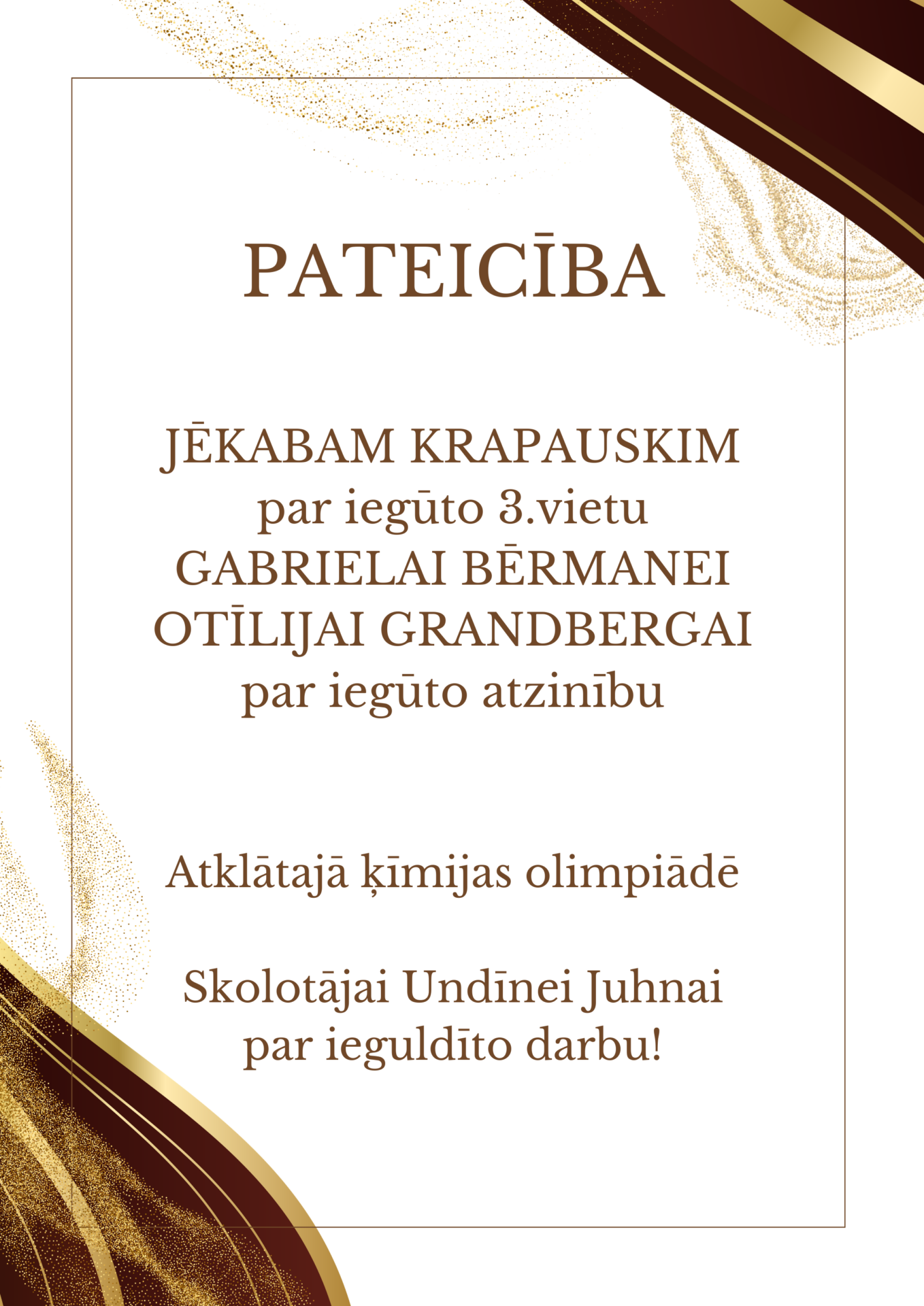 PATEICĪBA JĒKABAM KRAPAUSKIM par iegūto 3.vietu, GABRIELAI BĒRMANEI OTĪLIJAI GRANDBERGAI par iegūto atzinību Atklātajā ķīmijas olimpiādē, Skolotājai Undīnei Juhnai par ieguldīto darbu! Dokuments ir uz balta fona ar brūniem un zeltainiem dekoratīviem elementiem augšējā un apakšējā stūrī.