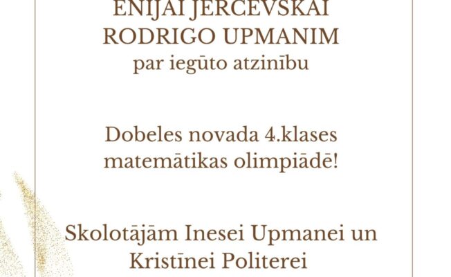 PATEICĪBA. ENIJAI JERČEVSKAI RODRIGO UPMANIM par iegūto atzinību Dobeles novada 4.klases matemātikas olimpiādē! Skolotājām Inesei Upmanei un Kristīnei Politerei par ieguldīto darbu!