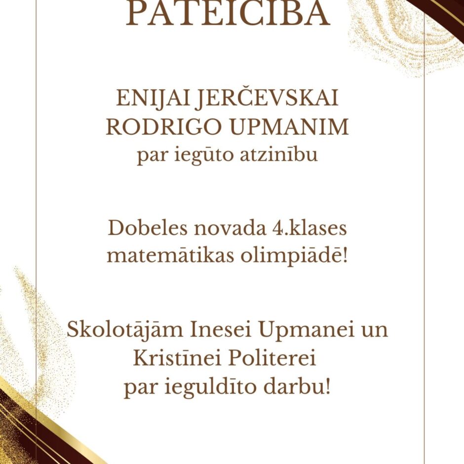 PATEICĪBA. ENIJAI JERČEVSKAI RODRIGO UPMANIM par iegūto atzinību Dobeles novada 4.klases matemātikas olimpiādē! Skolotājām Inesei Upmanei un Kristīnei Politerei par ieguldīto darbu!