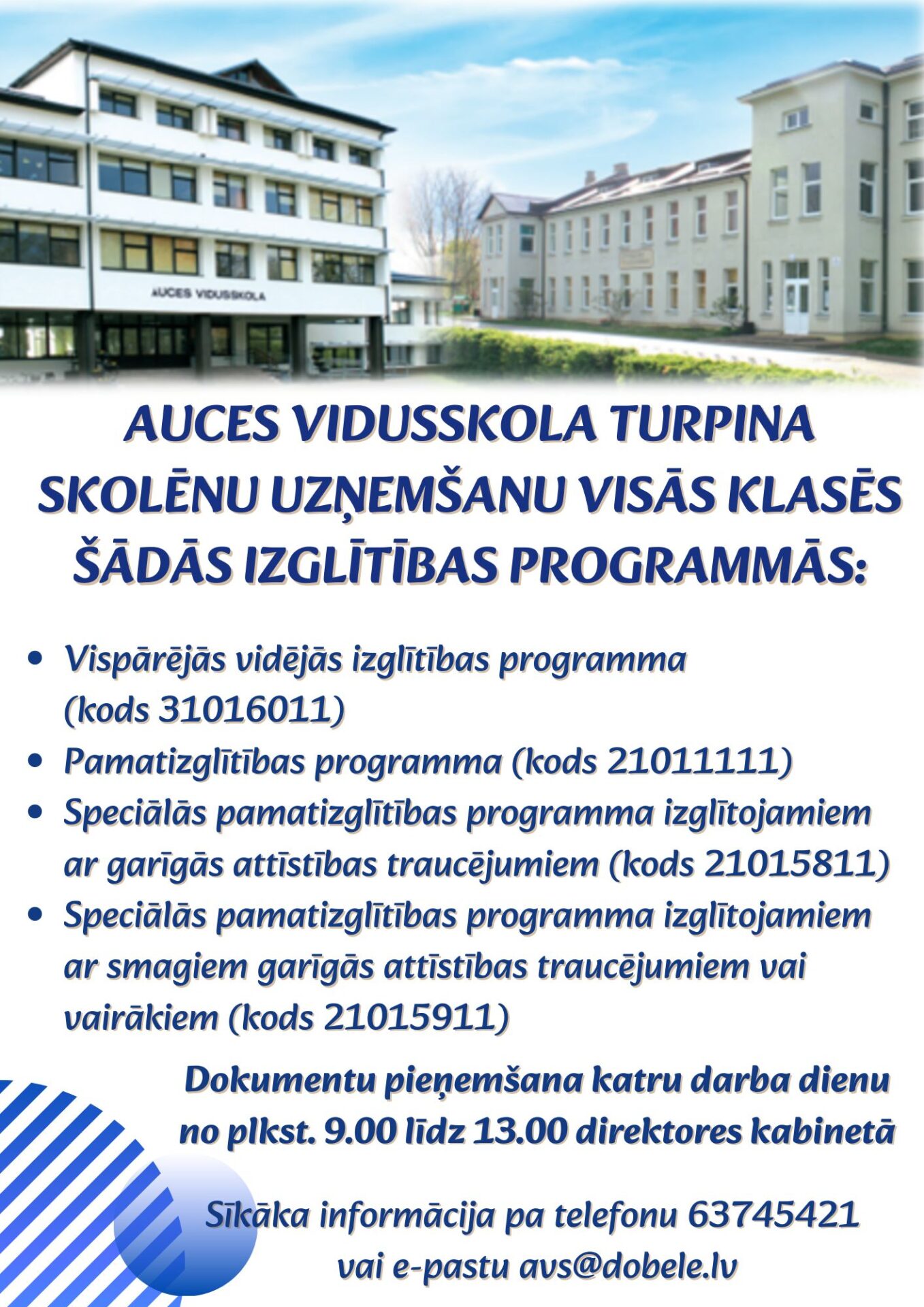 Divu Auces vidusskolas ēku attēls ar paziņojumu: Auces vidusskola turpina skolēnu uzņemšanu visās klasēs šādās izglītības programmās: Vispārējās vidējās izglītības programma (kods 31016011); Pamatizglītības programma (kods 21011111); Speciālās pamatizglītības programma izglītojamajiem ar garīgās attīstības traucējumiem (kods 21015811); Speciālās pamatizglītības programma izglītojamajiem ar smagiem garīgās attīstības traucējumiem vai vairākiem (kods 21015911). Dokumentu pieņemšana katru darba dienu no plkst. 9.00 līdz 13.00 direktores kabinetā. Sīkāka informācija pa telefonu 63745421 vai e-pastu avs@dobele.lv.
